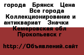 1.1) города : Брянск › Цена ­ 49 - Все города Коллекционирование и антиквариат » Значки   . Кемеровская обл.,Прокопьевск г.